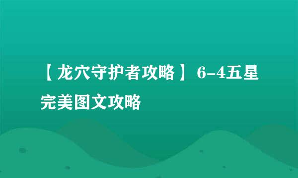 【龙穴守护者攻略】 6-4五星完美图文攻略