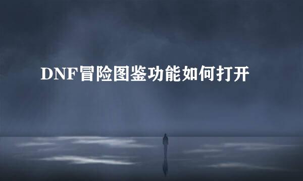 DNF冒险图鉴功能如何打开