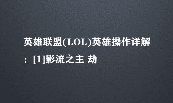 英雄联盟(LOL)英雄操作详解：[1]影流之主 劫