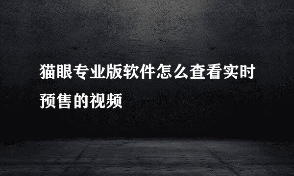 猫眼专业版软件怎么查看实时预售的视频