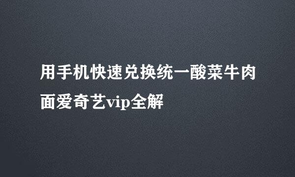 用手机快速兑换统一酸菜牛肉面爱奇艺vip全解