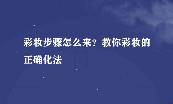 彩妆步骤怎么来？教你彩妆的正确化法