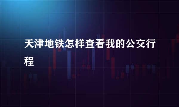 天津地铁怎样查看我的公交行程