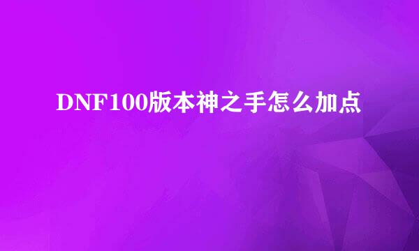DNF100版本神之手怎么加点