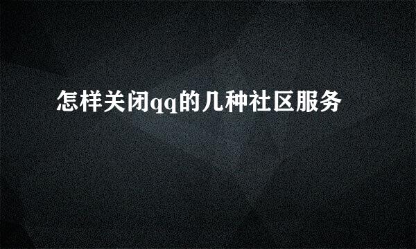 怎样关闭qq的几种社区服务