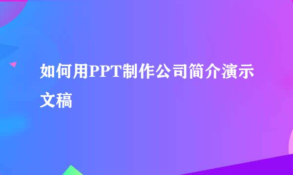 如何用PPT制作公司简介演示文稿