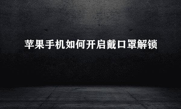 苹果手机如何开启戴口罩解锁