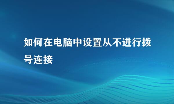 如何在电脑中设置从不进行拨号连接