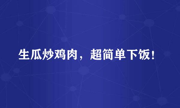 生瓜炒鸡肉，超简单下饭！