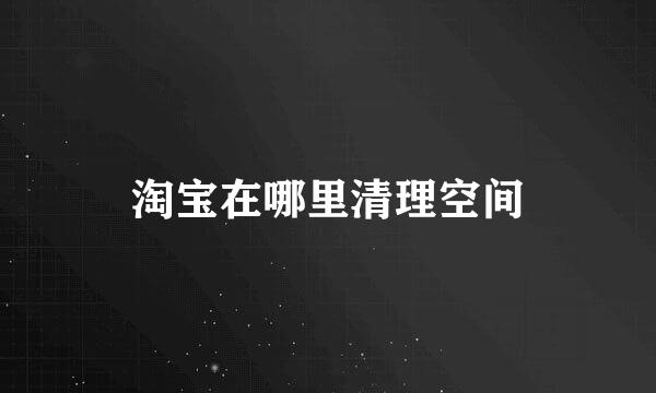 淘宝在哪里清理空间