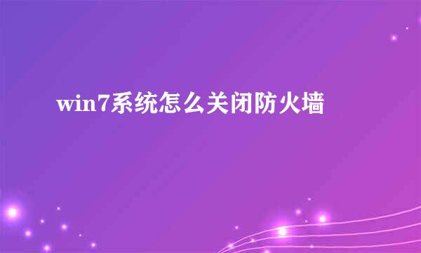 win7系统怎么关闭防火墙