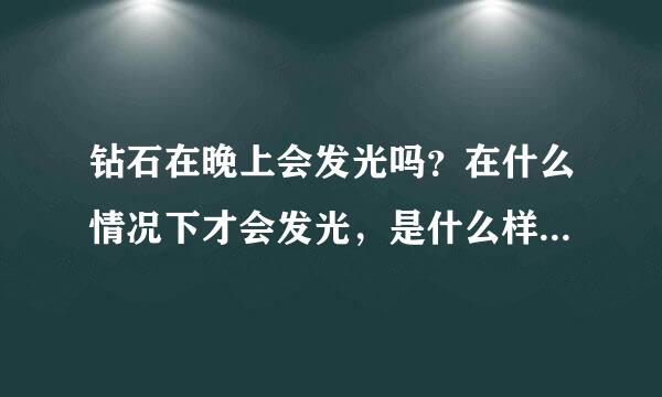 钻石在晚上会发光吗？在什么情况下才会发光，是什么样的光？有没有什么科学依据
