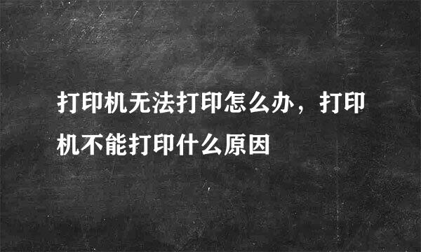 打印机无法打印怎么办，打印机不能打印什么原因