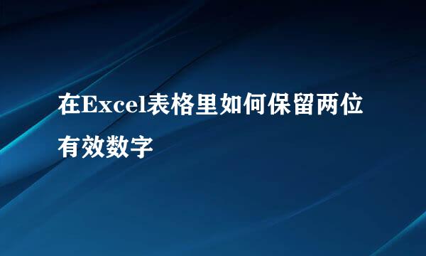 在Excel表格里如何保留两位有效数字