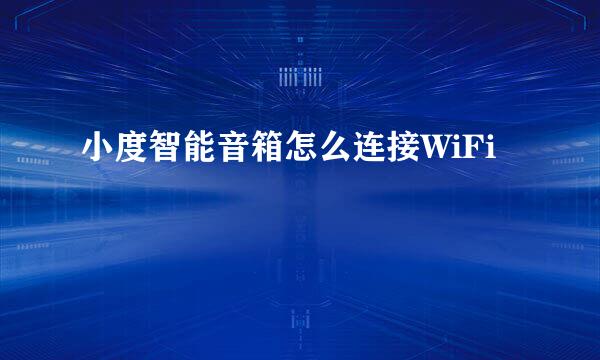 小度智能音箱怎么连接WiFi