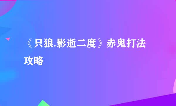 《只狼.影逝二度》赤鬼打法攻略