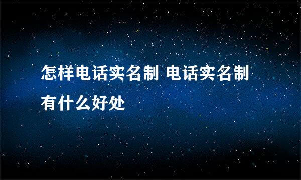怎样电话实名制 电话实名制有什么好处