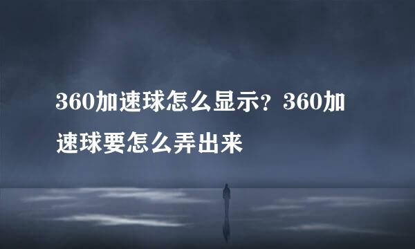 360加速球怎么显示？360加速球要怎么弄出来
