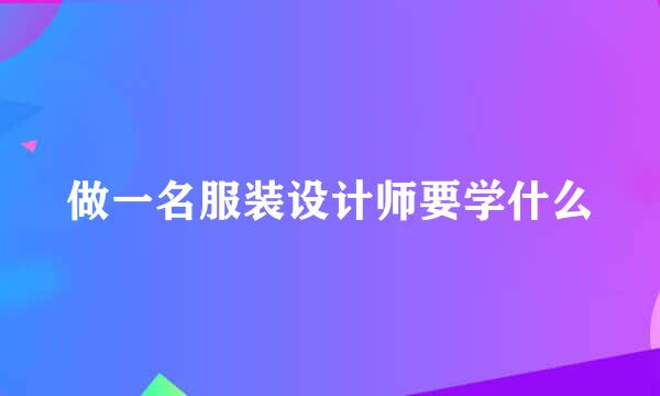 做一名服装设计师要学什么