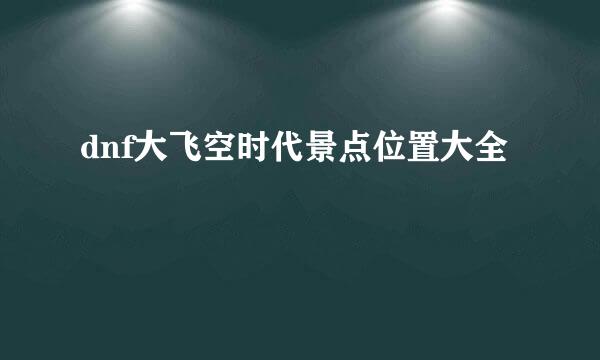 dnf大飞空时代景点位置大全