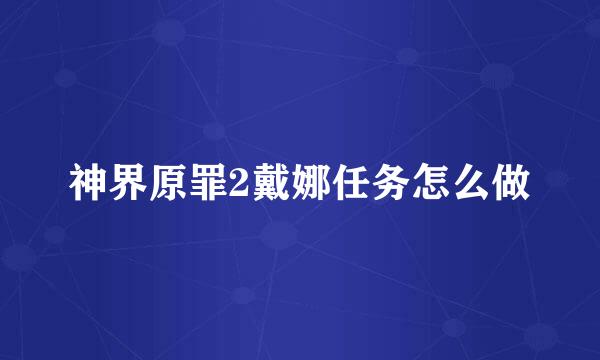 神界原罪2戴娜任务怎么做