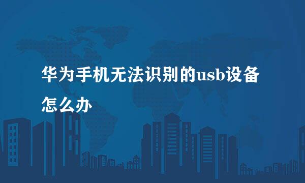 华为手机无法识别的usb设备怎么办