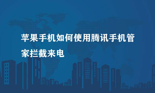 苹果手机如何使用腾讯手机管家拦截来电