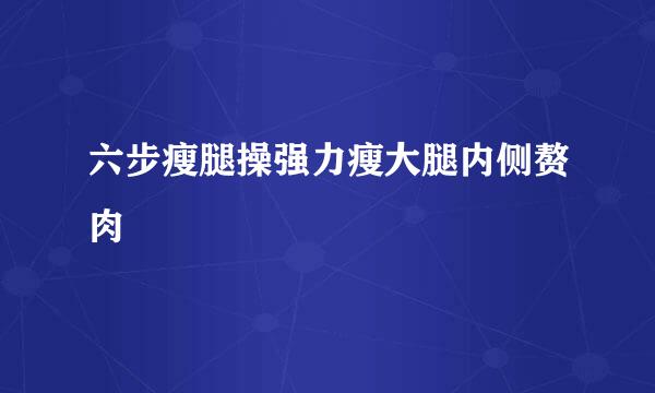 六步瘦腿操强力瘦大腿内侧赘肉