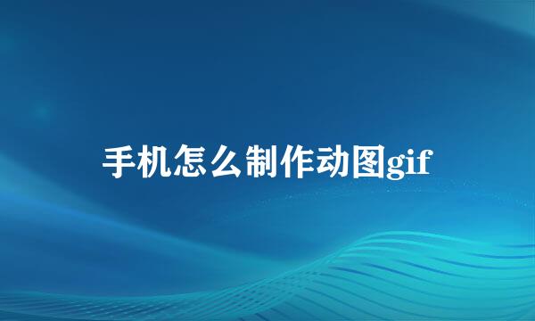 手机怎么制作动图gif