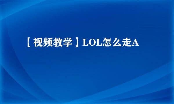 【视频教学】LOL怎么走A