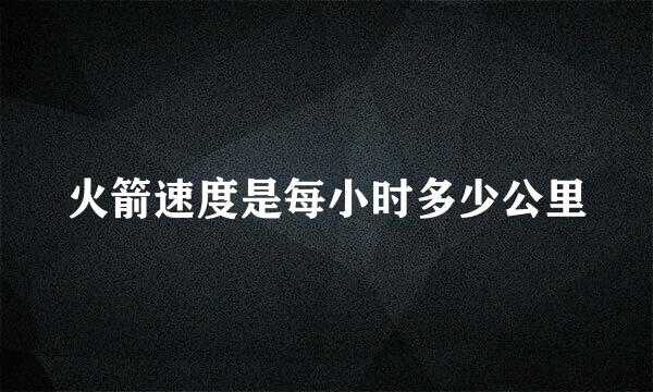 火箭速度是每小时多少公里