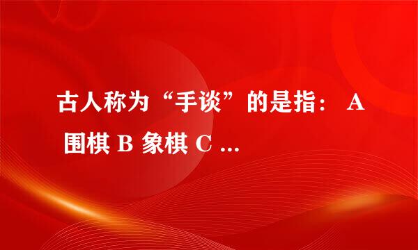 古人称为“手谈”的是指： A 围棋 B 象棋 C 书信 D 书