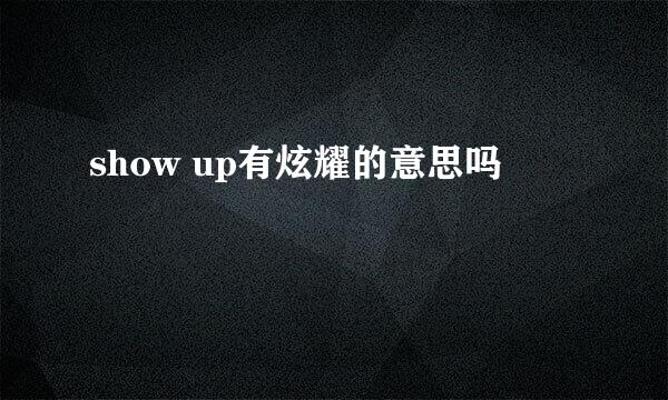 show up有炫耀的意思吗