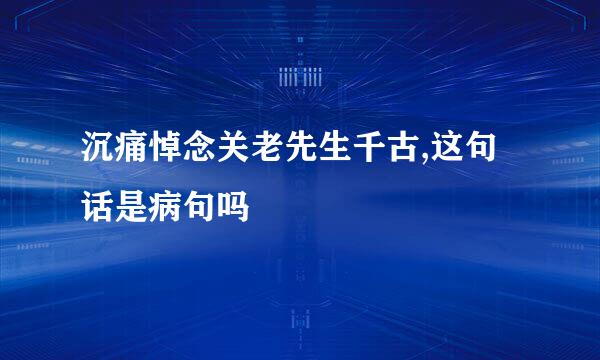 沉痛悼念关老先生千古,这句话是病句吗