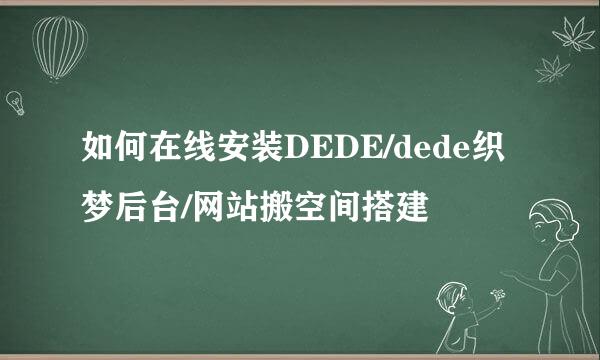 如何在线安装DEDE/dede织梦后台/网站搬空间搭建
