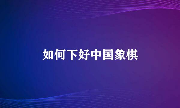 如何下好中国象棋