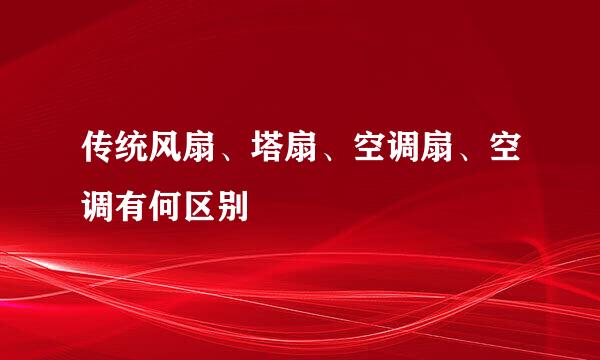 传统风扇、塔扇、空调扇、空调有何区别