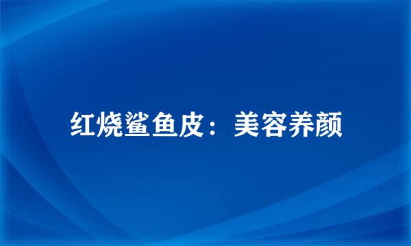 红烧鲨鱼皮：美容养颜