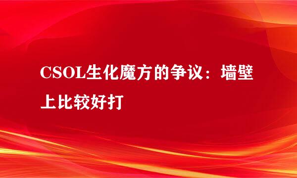 CSOL生化魔方的争议：墙壁上比较好打