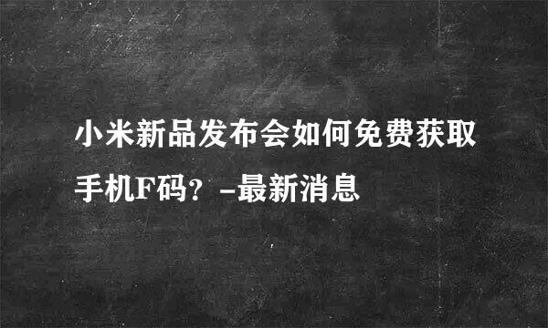 小米新品发布会如何免费获取手机F码？-最新消息
