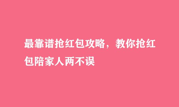 最靠谱抢红包攻略，教你抢红包陪家人两不误
