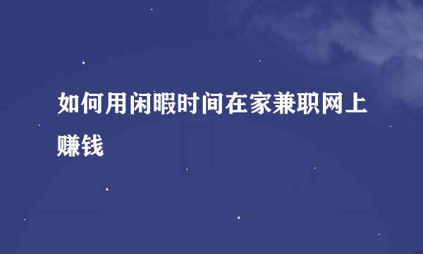 如何用闲暇时间在家兼职网上赚钱