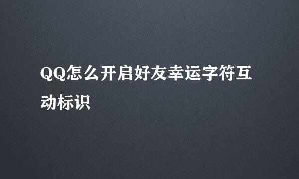 QQ怎么开启好友幸运字符互动标识