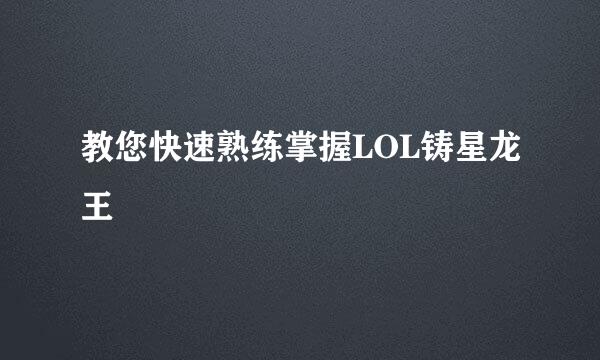 教您快速熟练掌握LOL铸星龙王