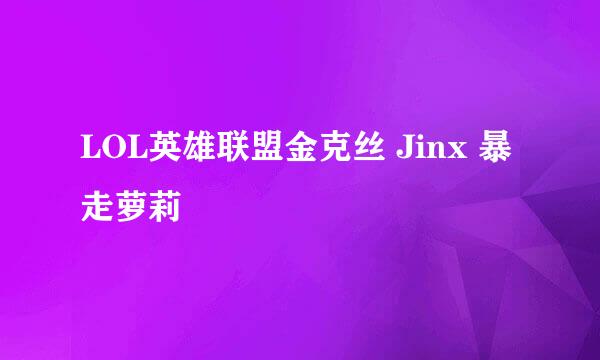 LOL英雄联盟金克丝 Jinx 暴走萝莉