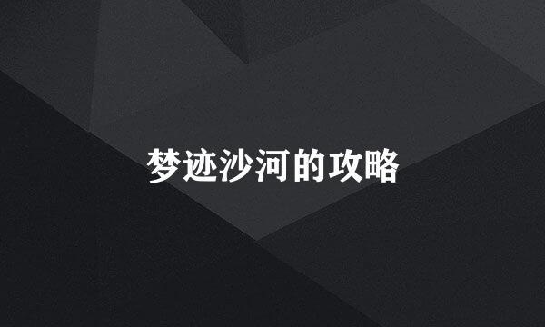 梦迹沙河的攻略