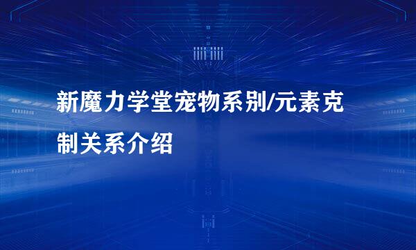 新魔力学堂宠物系别/元素克制关系介绍