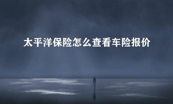 太平洋保险怎么查看车险报价