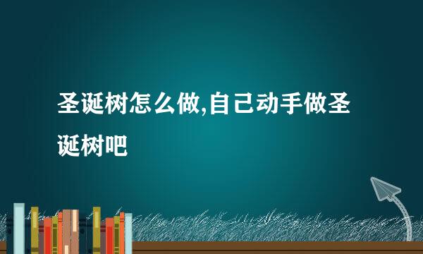 圣诞树怎么做,自己动手做圣诞树吧