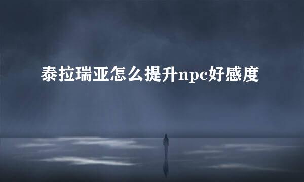 泰拉瑞亚怎么提升npc好感度